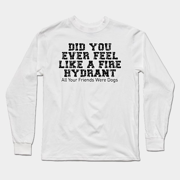 Did You Ever Feel Like A Fire Hydrant Long Sleeve T-Shirt by nextneveldesign